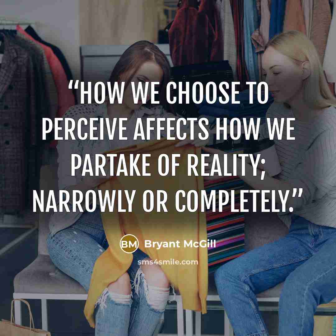 “How we choose to perceive affects how we partake of reality; narrowly or completely.” quote by Bryant McGill