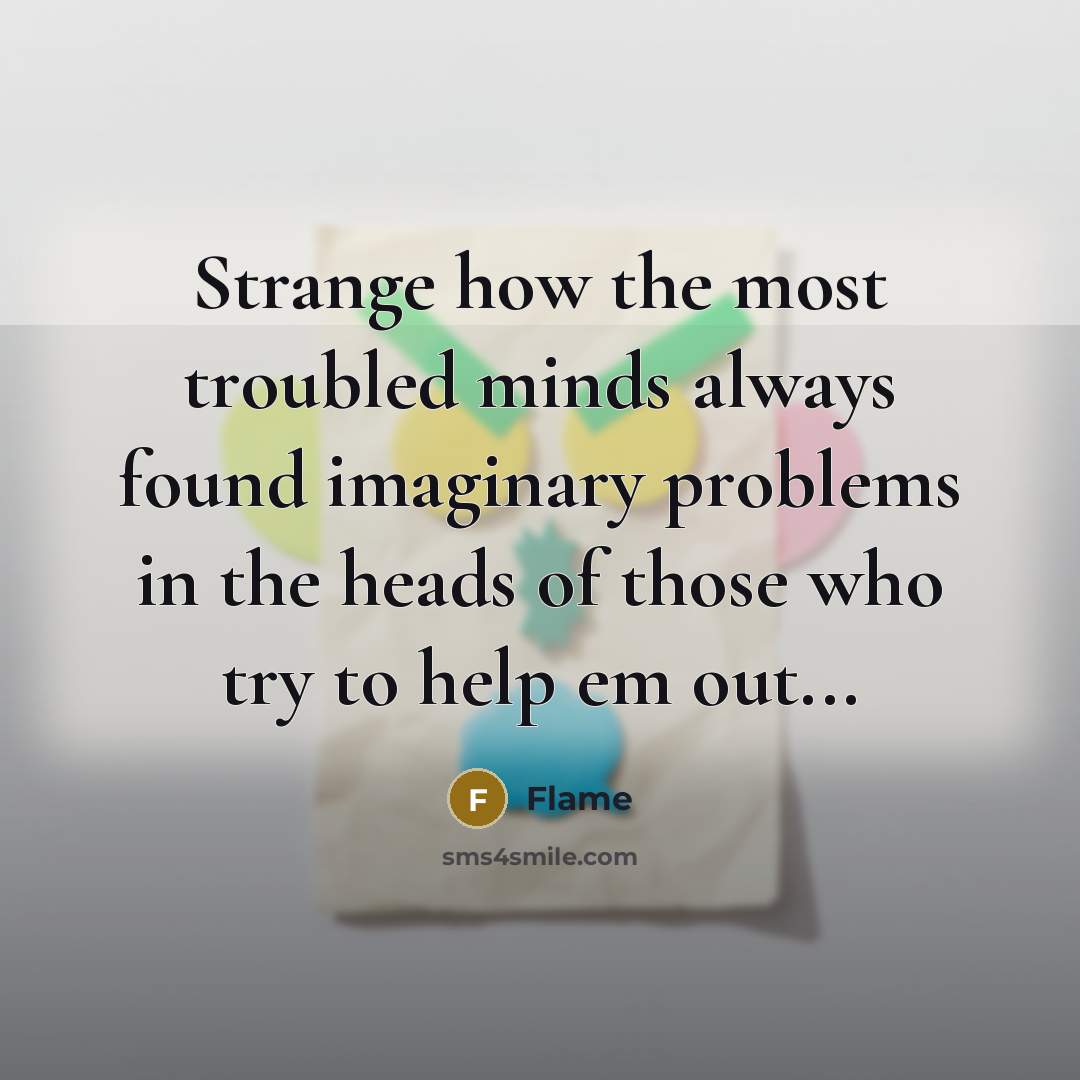 “Strange how the most troubled minds always found imaginary problems in the heads of those who try to help em out...” quote by Flame