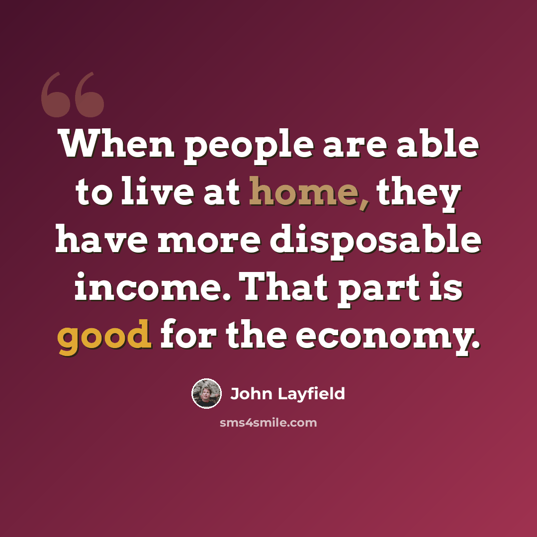 “When people are able to live at home, they have more disposable income. That part is good for the economy.” quote by John Layfield