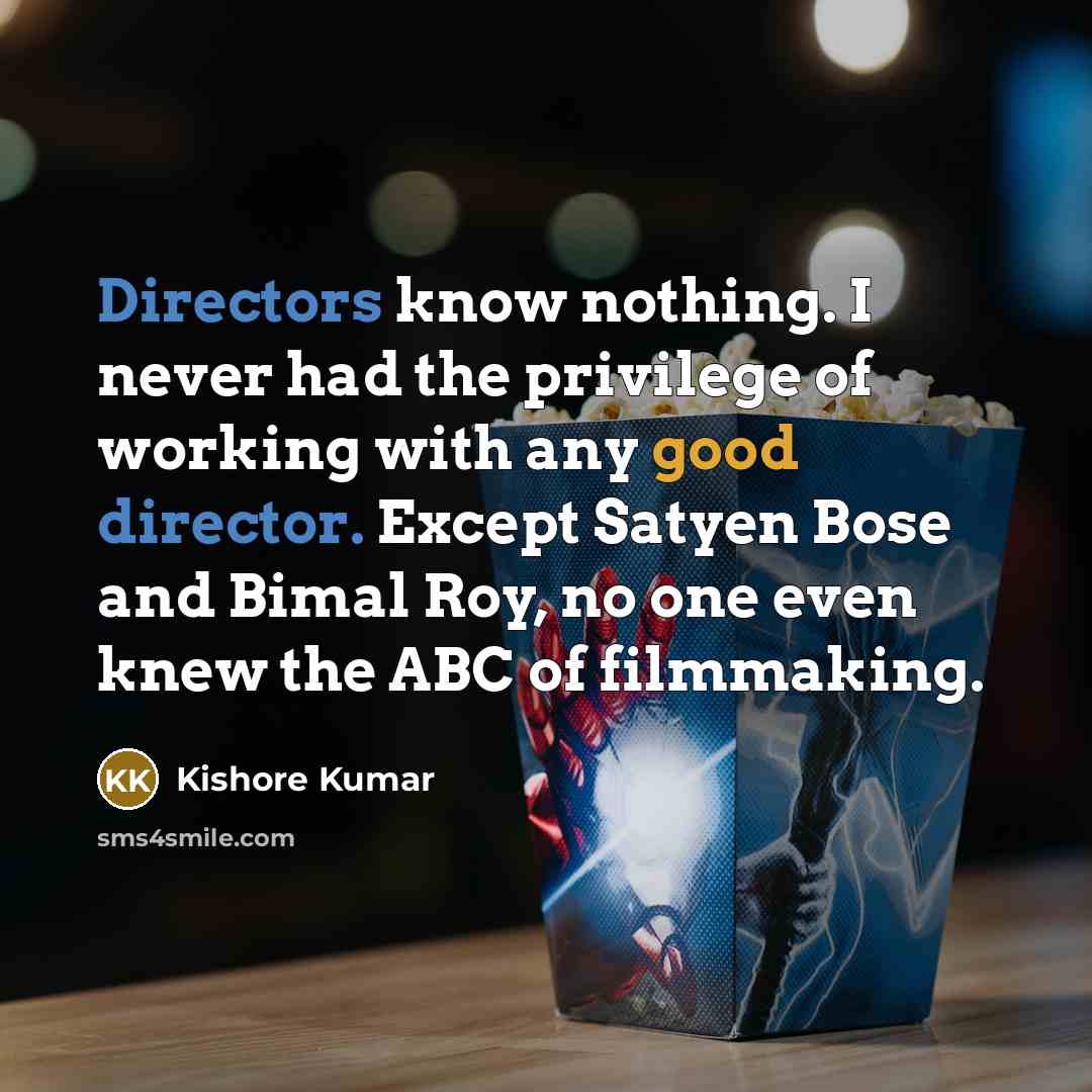 “Directors know nothing. I never had the privilege of working with any good director. Except Satyen Bose and Bimal Roy, no one even knew the ABC of filmmaking.” quote by Kishore Kumar