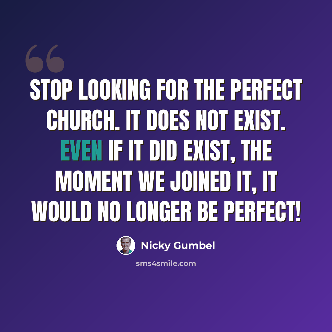 “Stop looking for the perfect church. It does not exist. Even if it did exist, the moment we joined it, it would no longer be perfect!” quote by Nicky Gumbel