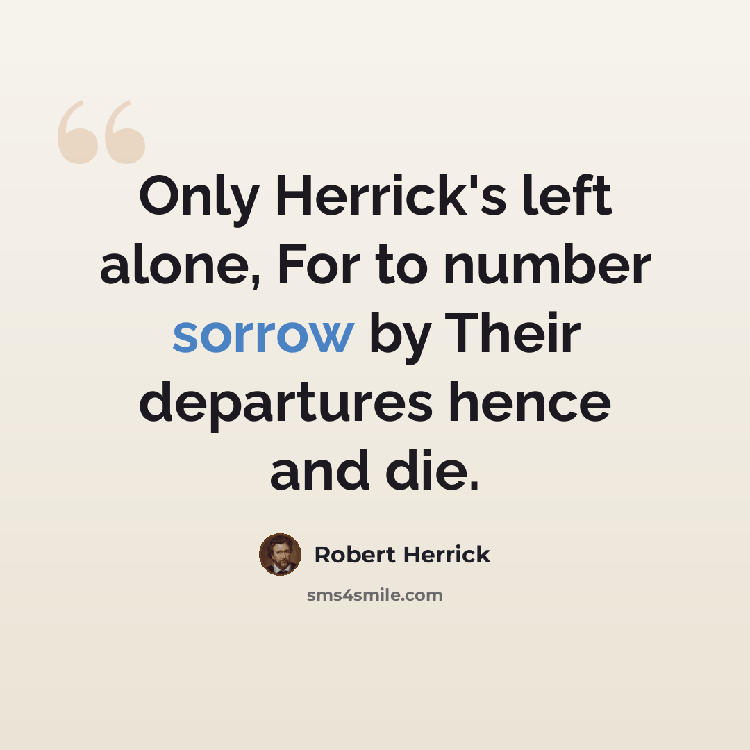“Only Herrick's left alone, For to number sorrow by Their departures hence and die.” quote by Robert Herrick