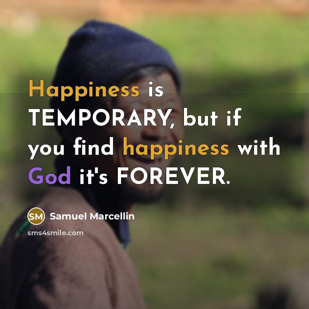 “Happiness is TEMPORARY, but if you find happiness with God it's FOREVER.” quote by Samuel Marcellin