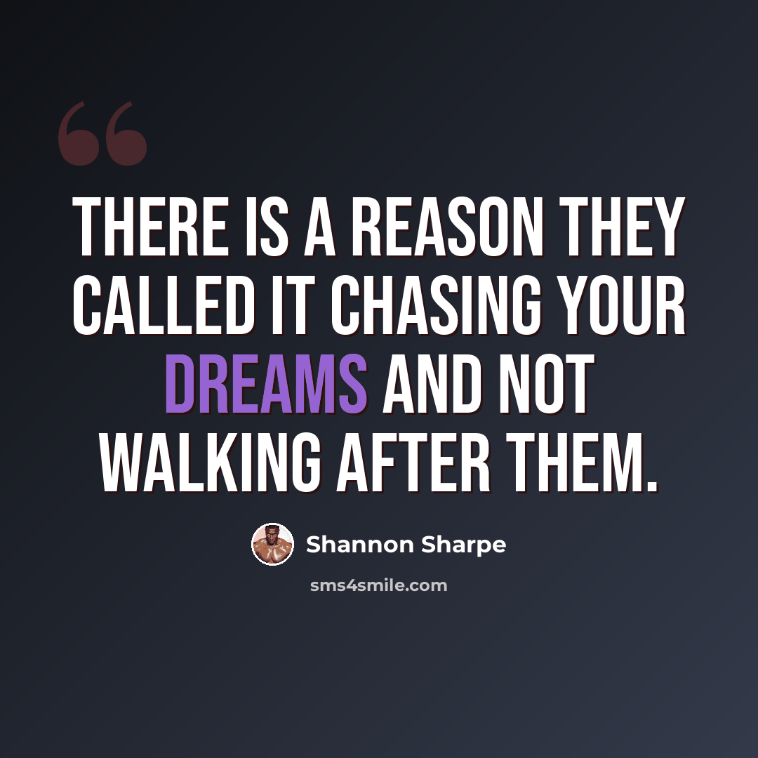“There is a reason they called it chasing your dreams and not walking after them.” quote by Shannon Sharpe