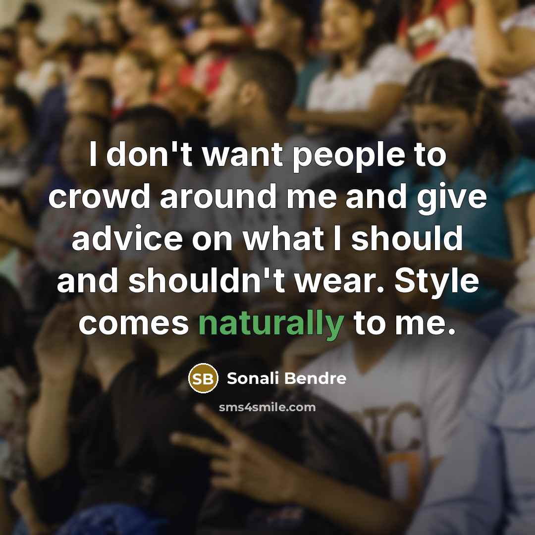 “I don't want people to crowd around me and give advice on what I should and shouldn't wear. Style comes naturally to me.” quote by Sonali Bendre