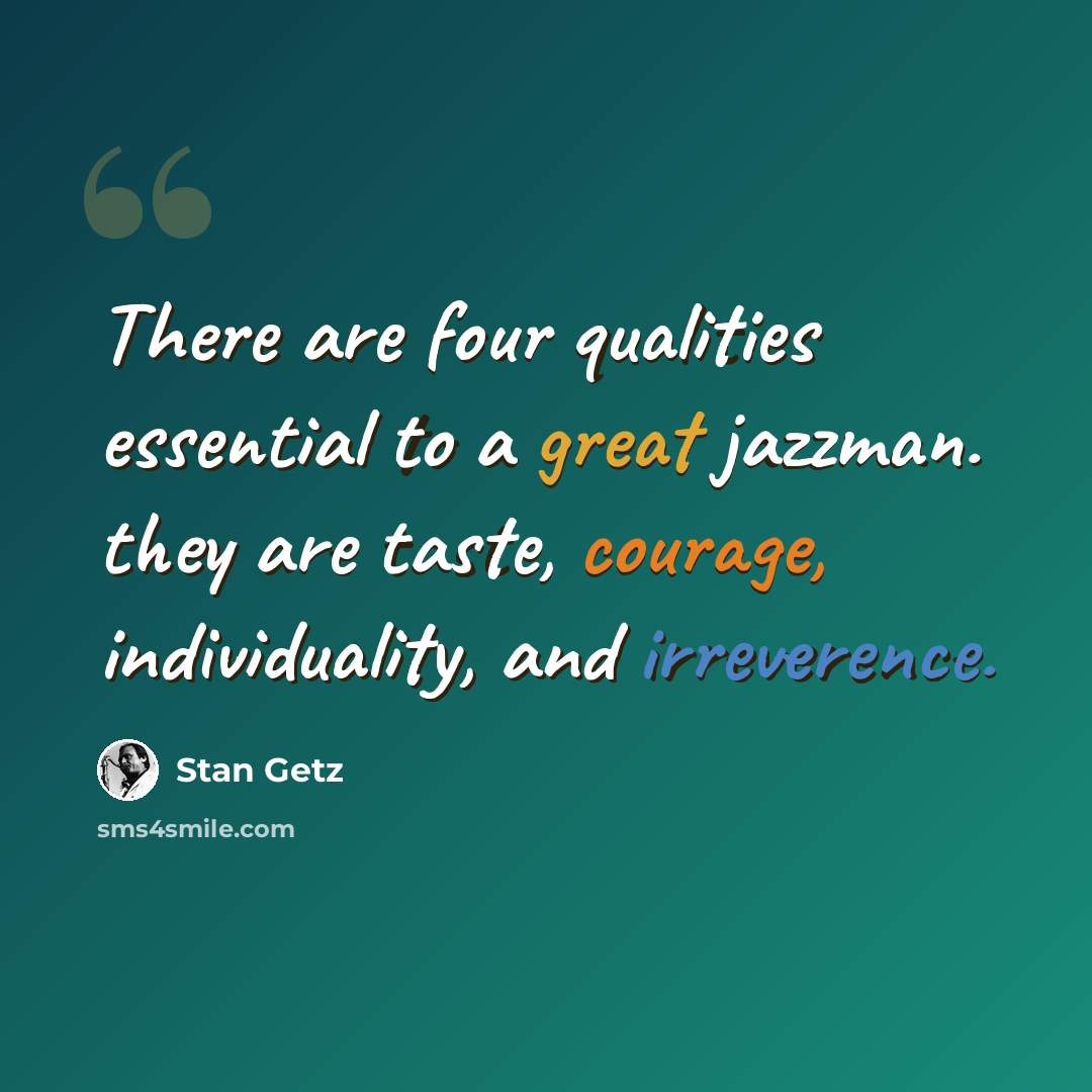 “There are four qualities essential to a great jazzman. they are taste, courage, individuality, and irreverence.” quote by Stan Getz