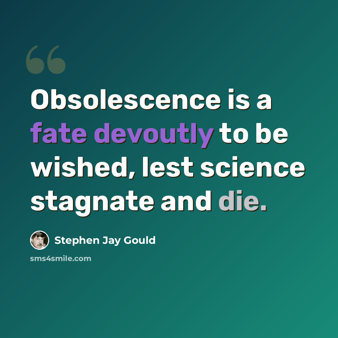 “Obsolescence is a fate devoutly to be wished, lest science stagnate and die.” quote by Stephen Jay Gould