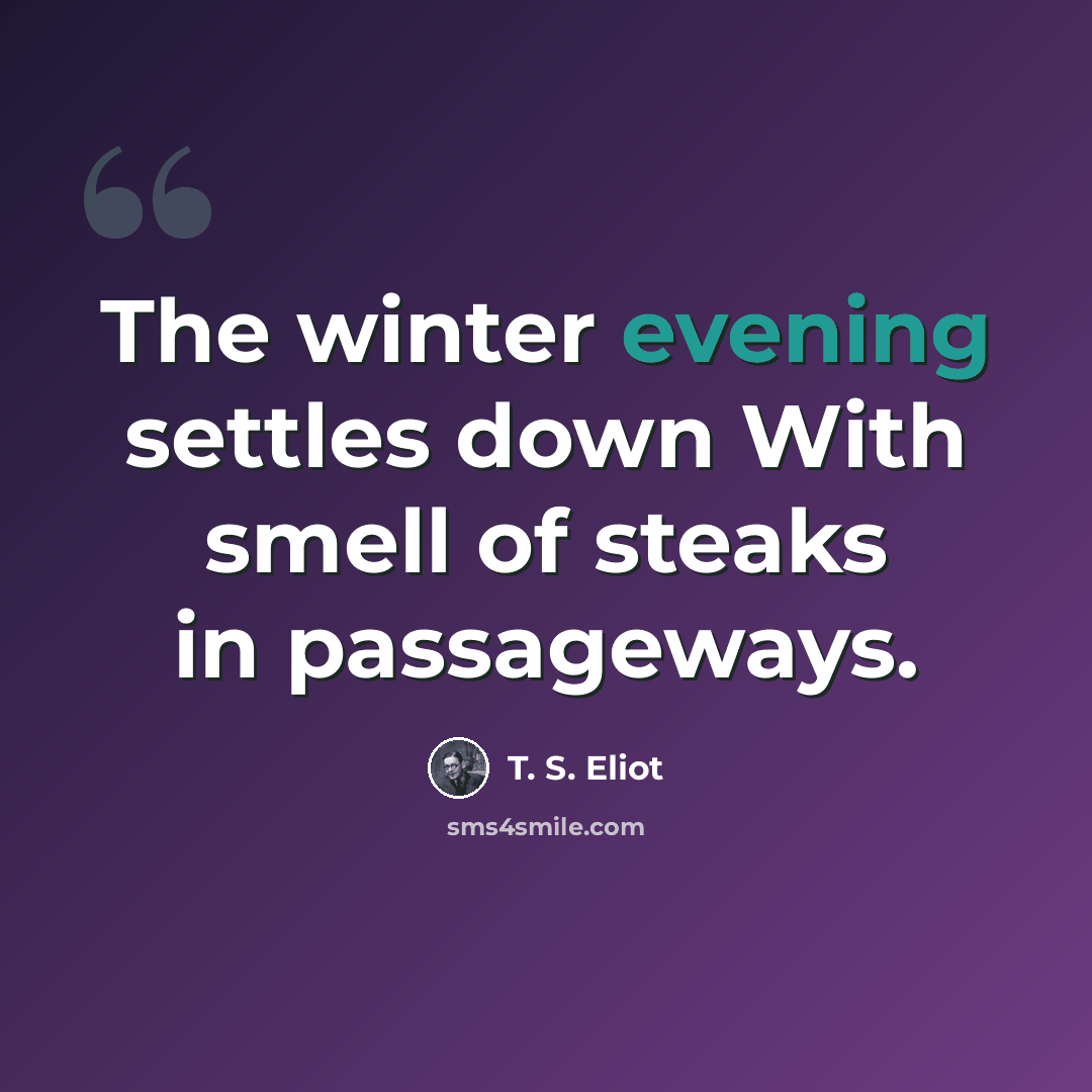 “The winter evening settles down With smell of steaks in passageways.” quote by T. S. Eliot