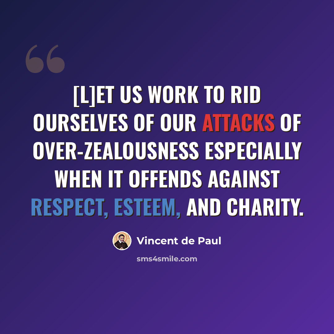 “[L]et us work to rid ourselves of our attacks of over-zealousness especially when it offends against respect, esteem, and charity.” quote by Vincent de Paul