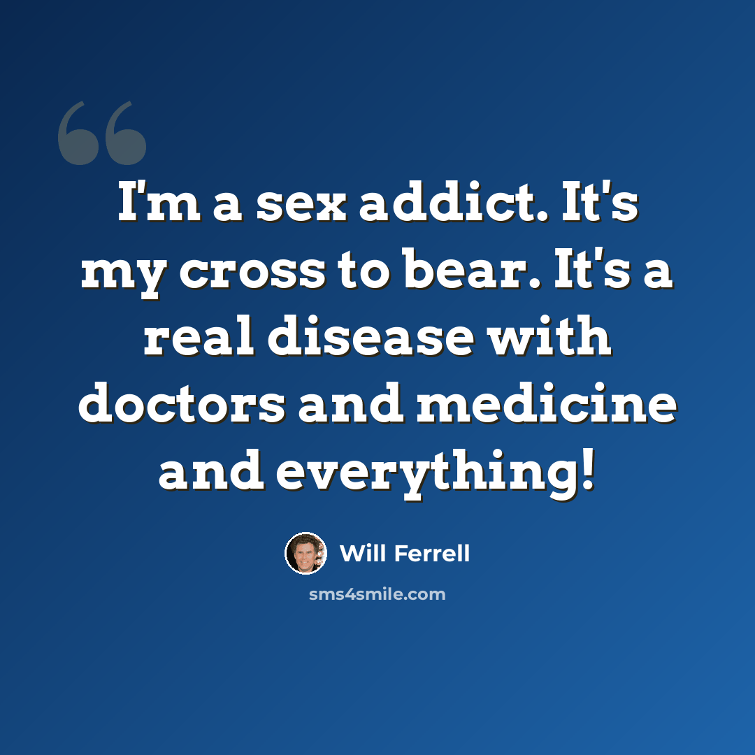 “I'm a sex addict. It's my cross to bear. It's a real disease with doctors and medicine and everything!” quote by Will Ferrell
