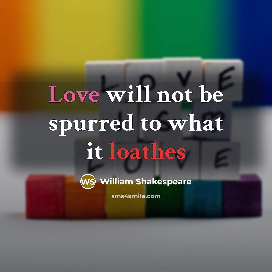 “Love will not be spurred to what it loathes” quote by William Shakespeare