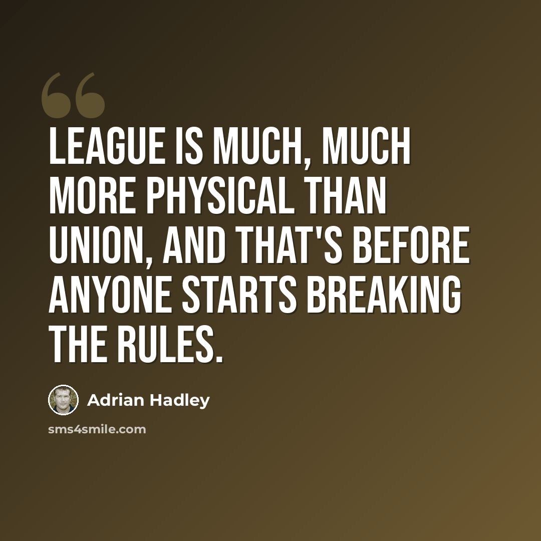 “League is much, much more physical than Union, and that's before anyone starts breaking the rules.” quote by Adrian Hadley