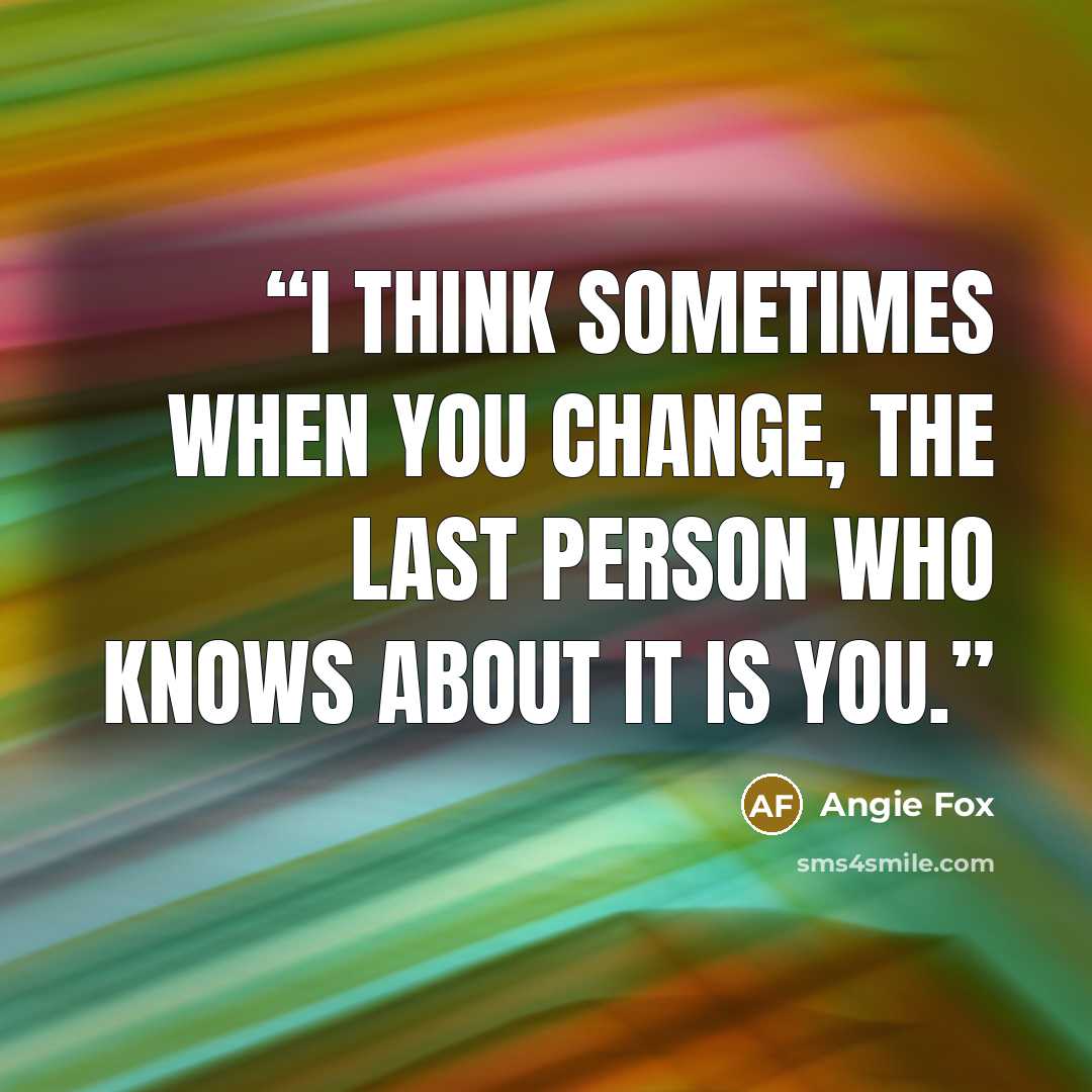 “I think sometimes when you change, the last person who knows about it is you.” quote by Angie Fox