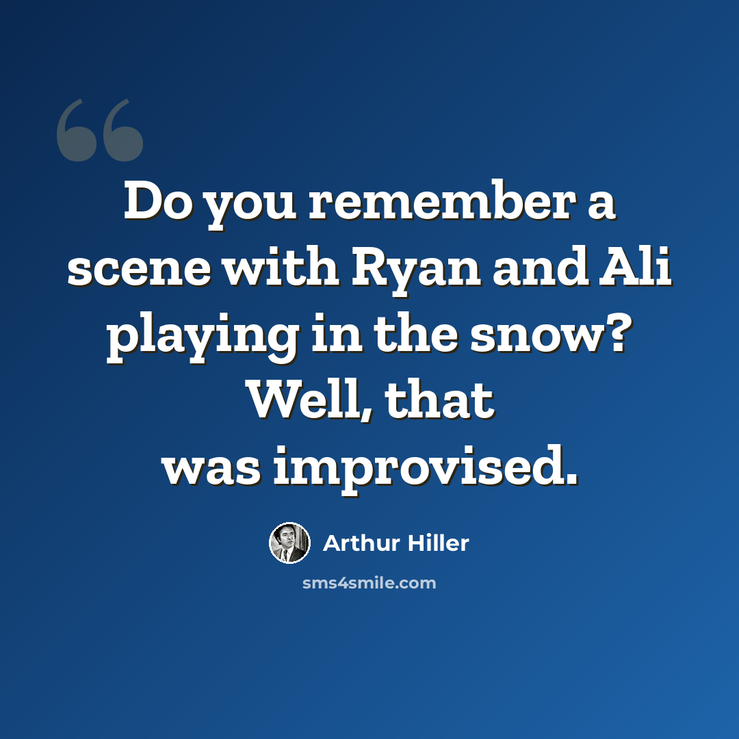 “Do you remember a scene with Ryan and Ali playing in the snow? Well, that was improvised.” quote by Arthur Hiller