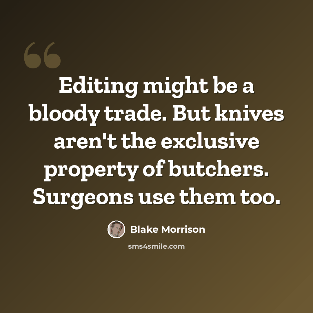 “Editing might be a bloody trade. But knives aren't the exclusive property of butchers. Surgeons use them too.” quote by Blake Morrison