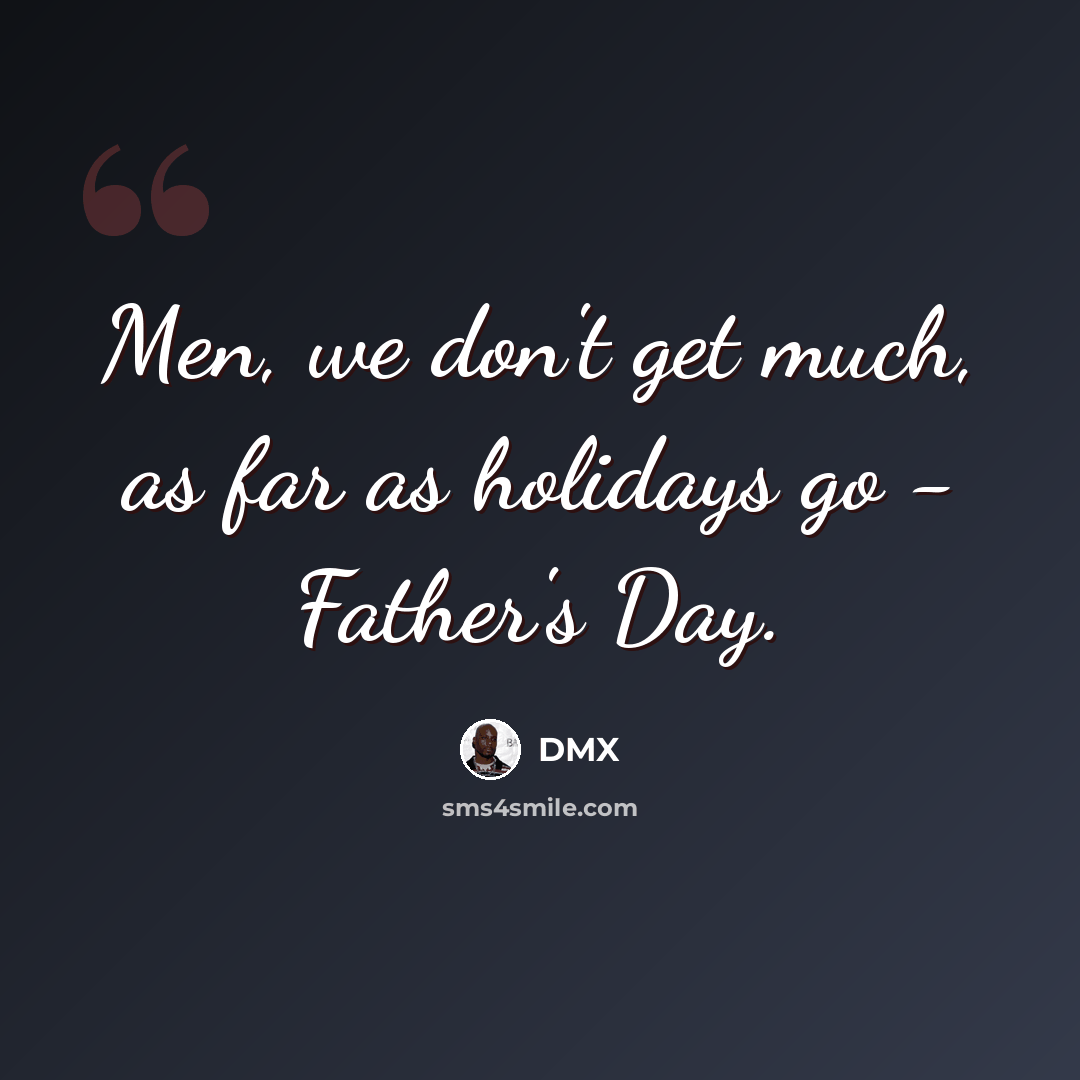 “Men, we don't get much, as far as holidays go - Father's Day.” quote by DMX