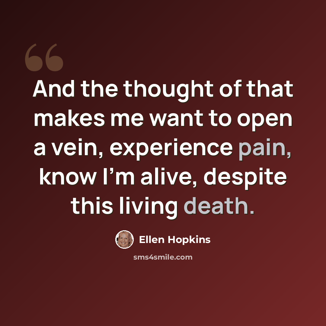 “And the thought of that makes me want to open a vein, experience pain, know I'm alive, despite this living death.” quote by Ellen Hopkins
