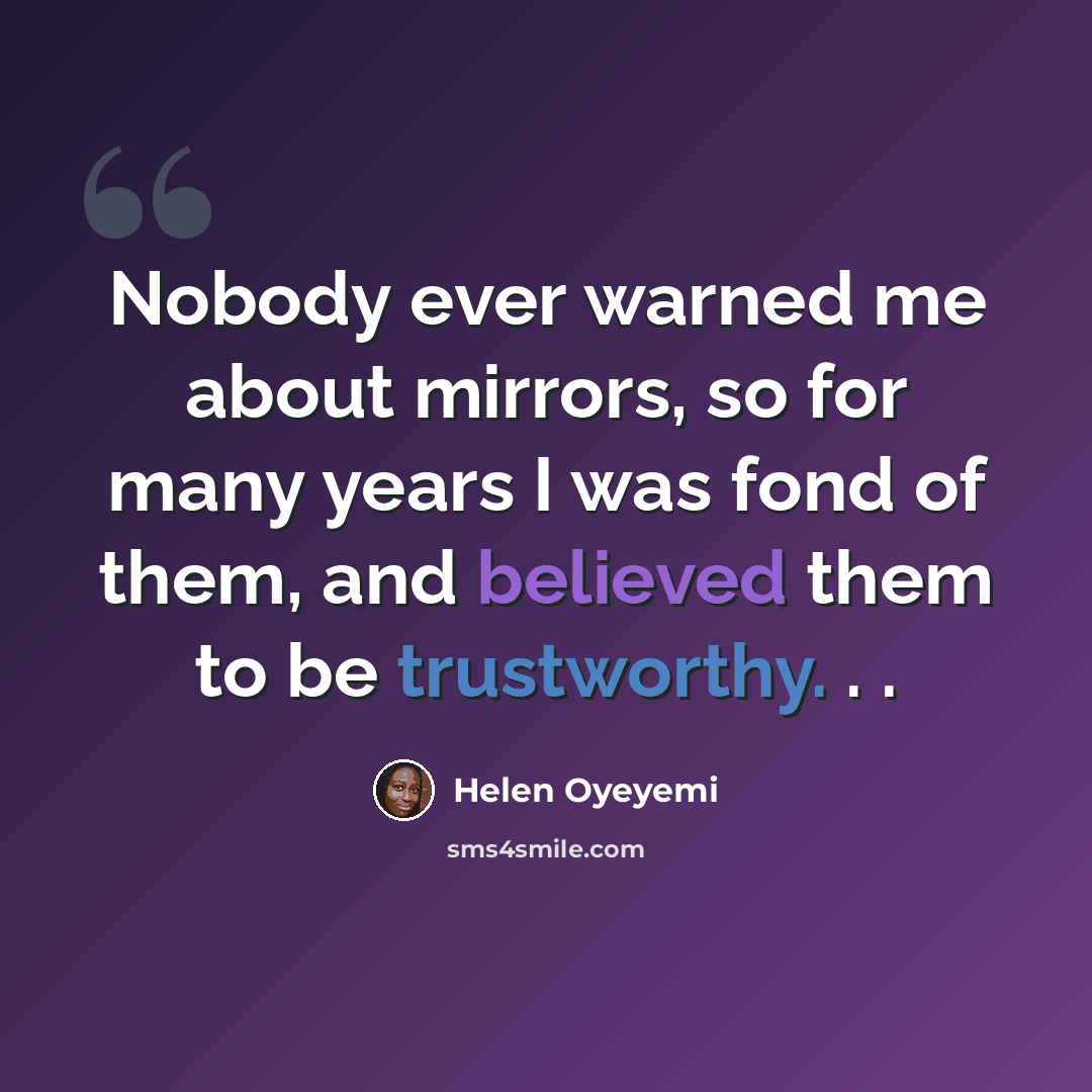 “Nobody ever warned me about mirrors, so for many years I was fond of them, and believed them to be trustworthy. . .” quote by Helen Oyeyemi