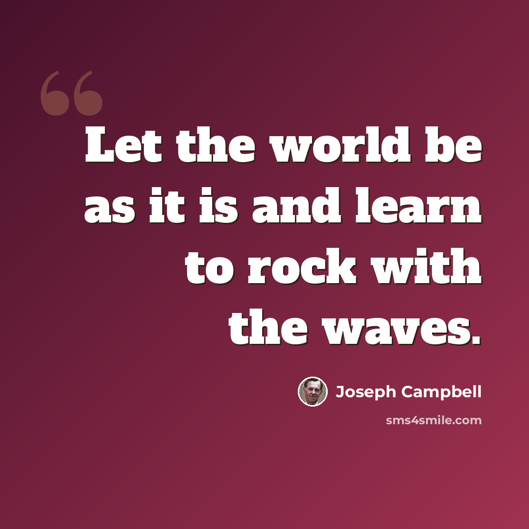 “Let the world be as it is and learn to rock with the waves.” quote by Joseph Campbell