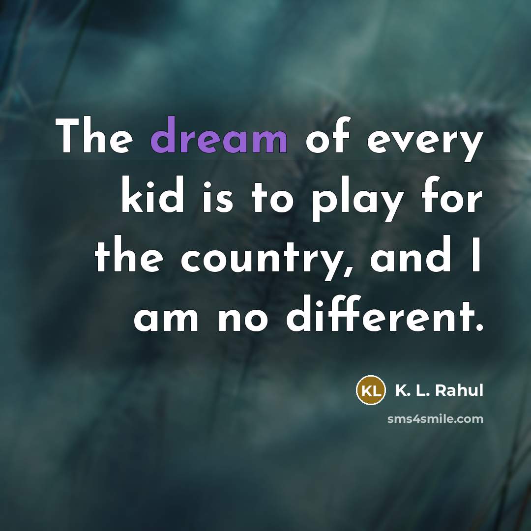 “The dream of every kid is to play for the country, and I am no different.” quote by K. L. Rahul