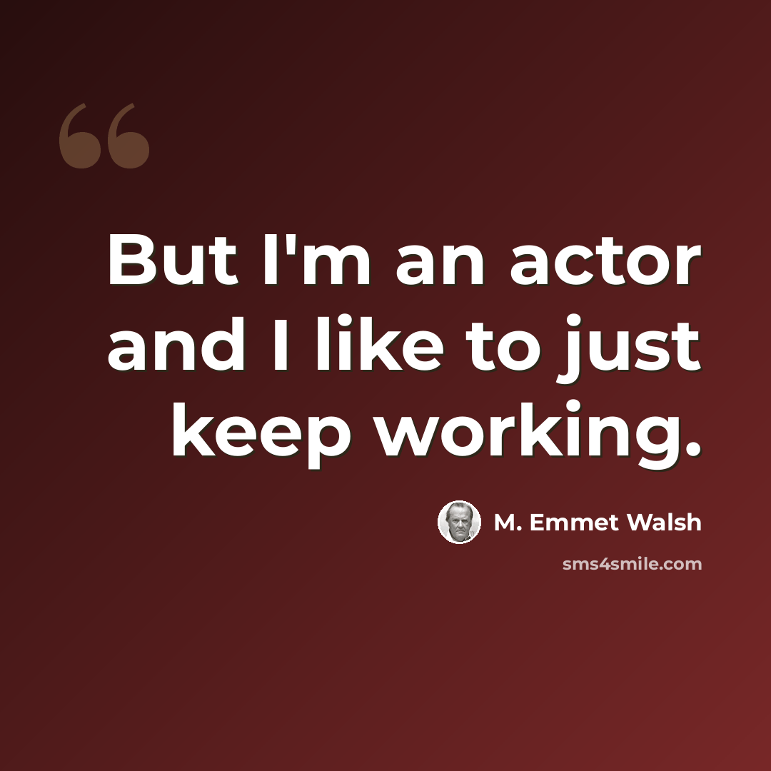 “But I'm an actor and I like to just keep working.” quote by M. Emmet Walsh