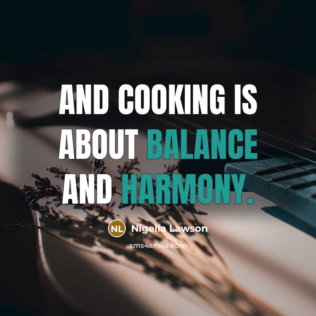 “And cooking is about balance and harmony.” quote by Nigella Lawson