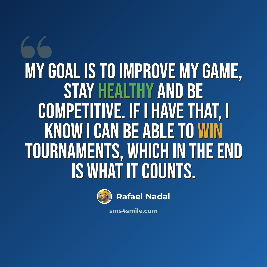 “My goal is to improve my game, stay healthy and be competitive. If I have that, I know I can be able to win tournaments, which in the end is what it counts.” quote by Rafael Nadal