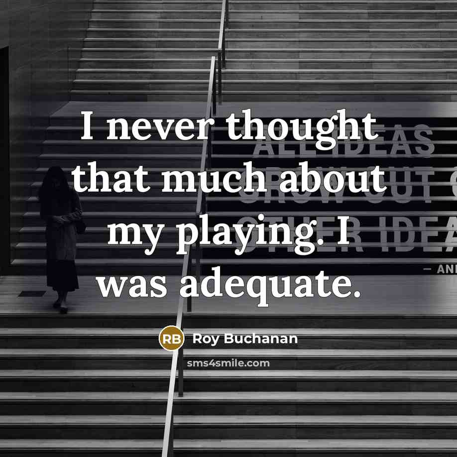 “I never thought that much about my playing. I was adequate.” quote by Roy Buchanan