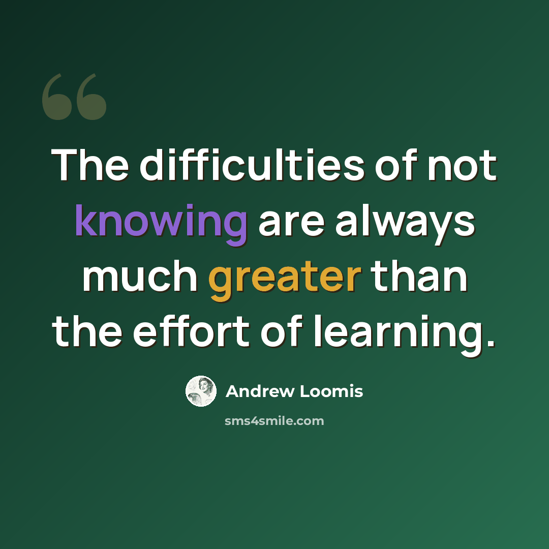 “The difficulties of not knowing are always much greater than the effort of learning.” quote by Andrew Loomis