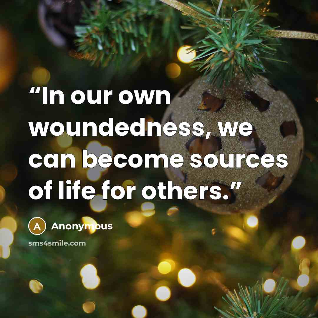 “In our own woundedness, we can become sources of life for others.” quote by Anonymous
