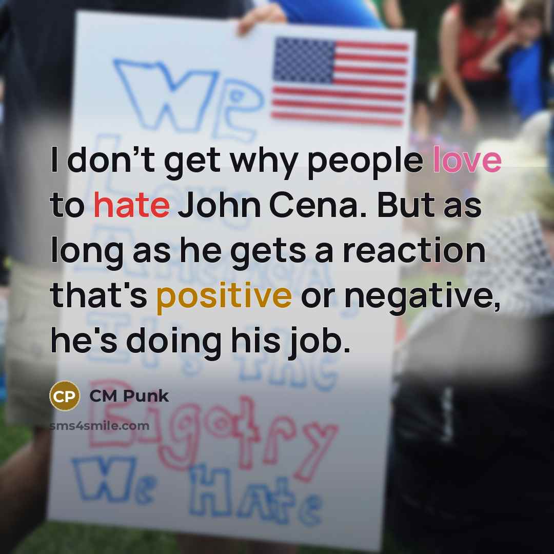 “I don't get why people love to hate John Cena. But as long as he gets a reaction that's positive or negative, he's doing his job.” quote by CM Punk