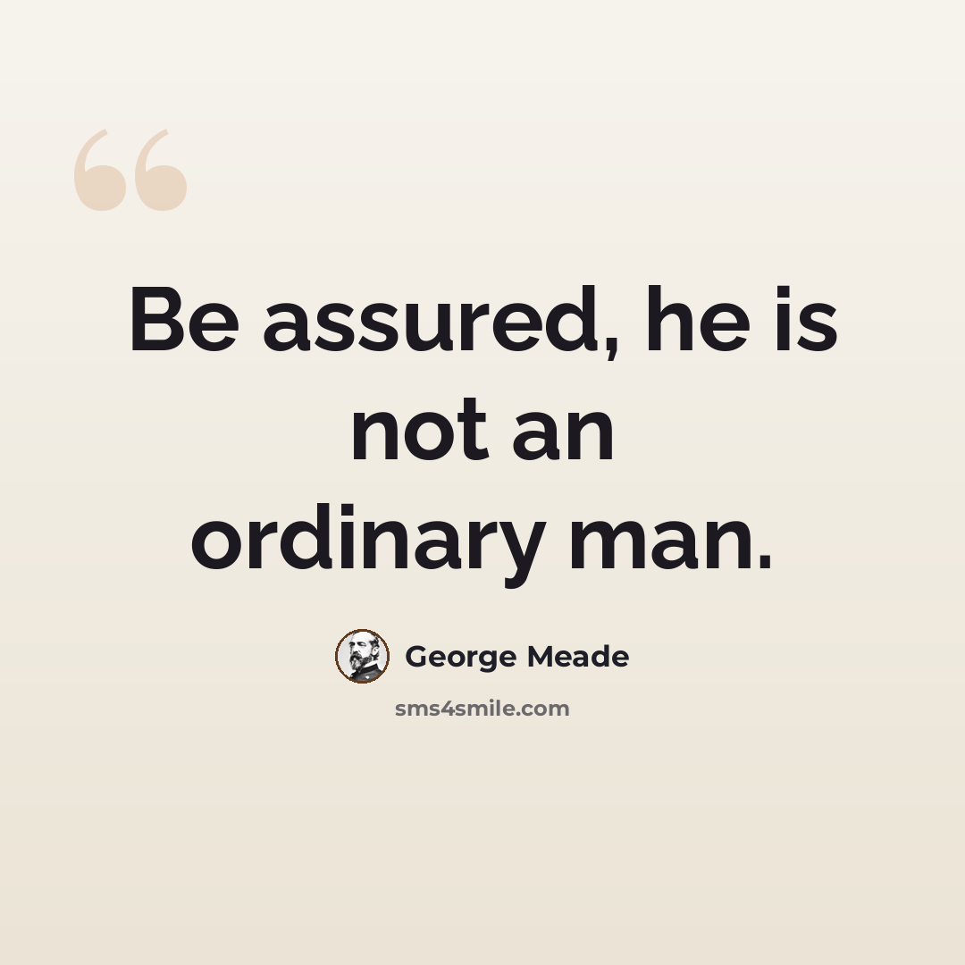 “Be assured, he is not an ordinary man.” quote by George Meade