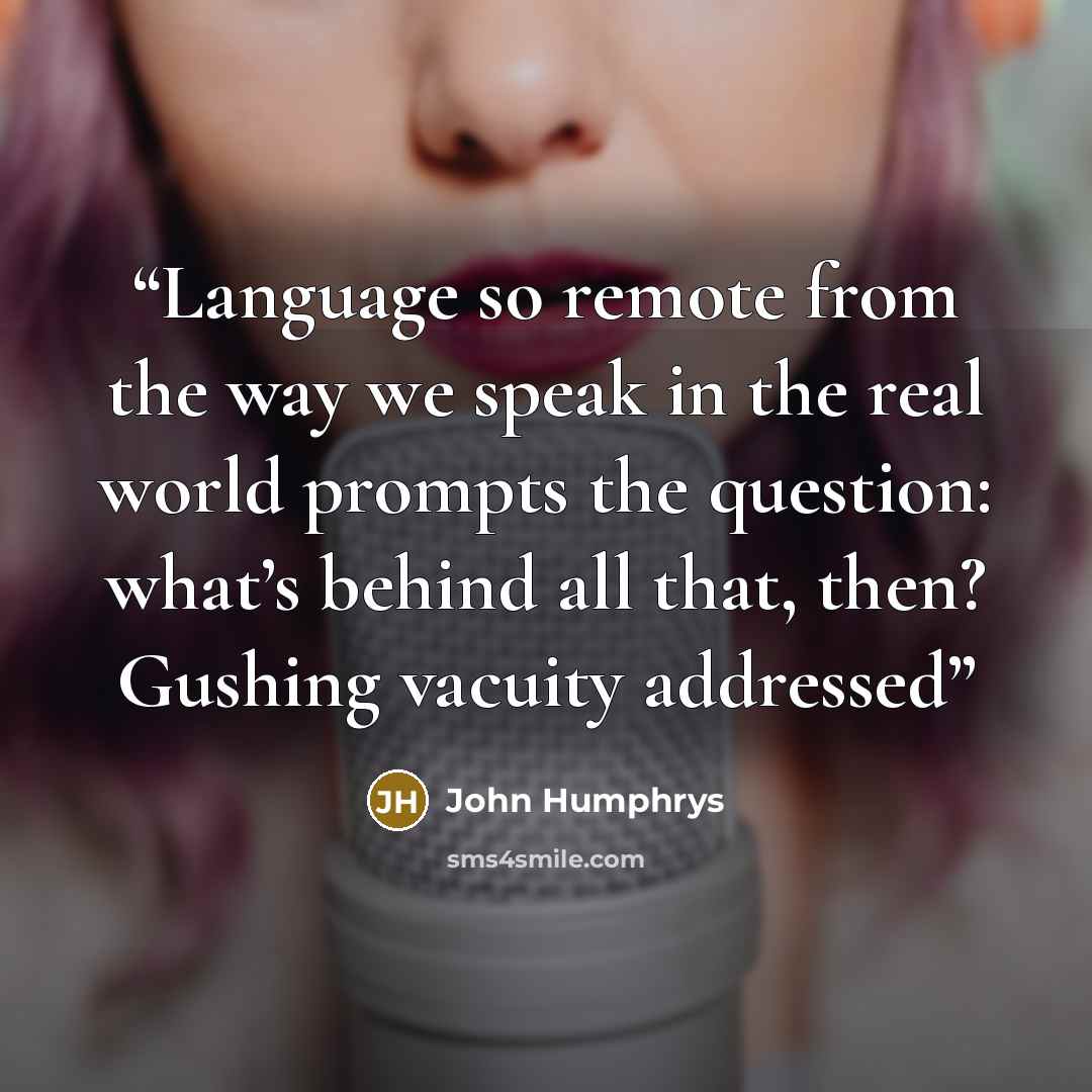 “Language so remote from the way we speak in the real world prompts the question: what’s behind all that, then? Gushing vacuity addressed” quote by John Humphrys