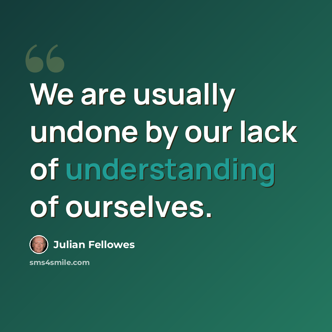 “We are usually undone by our lack of understanding of ourselves.” quote by Julian Fellowes