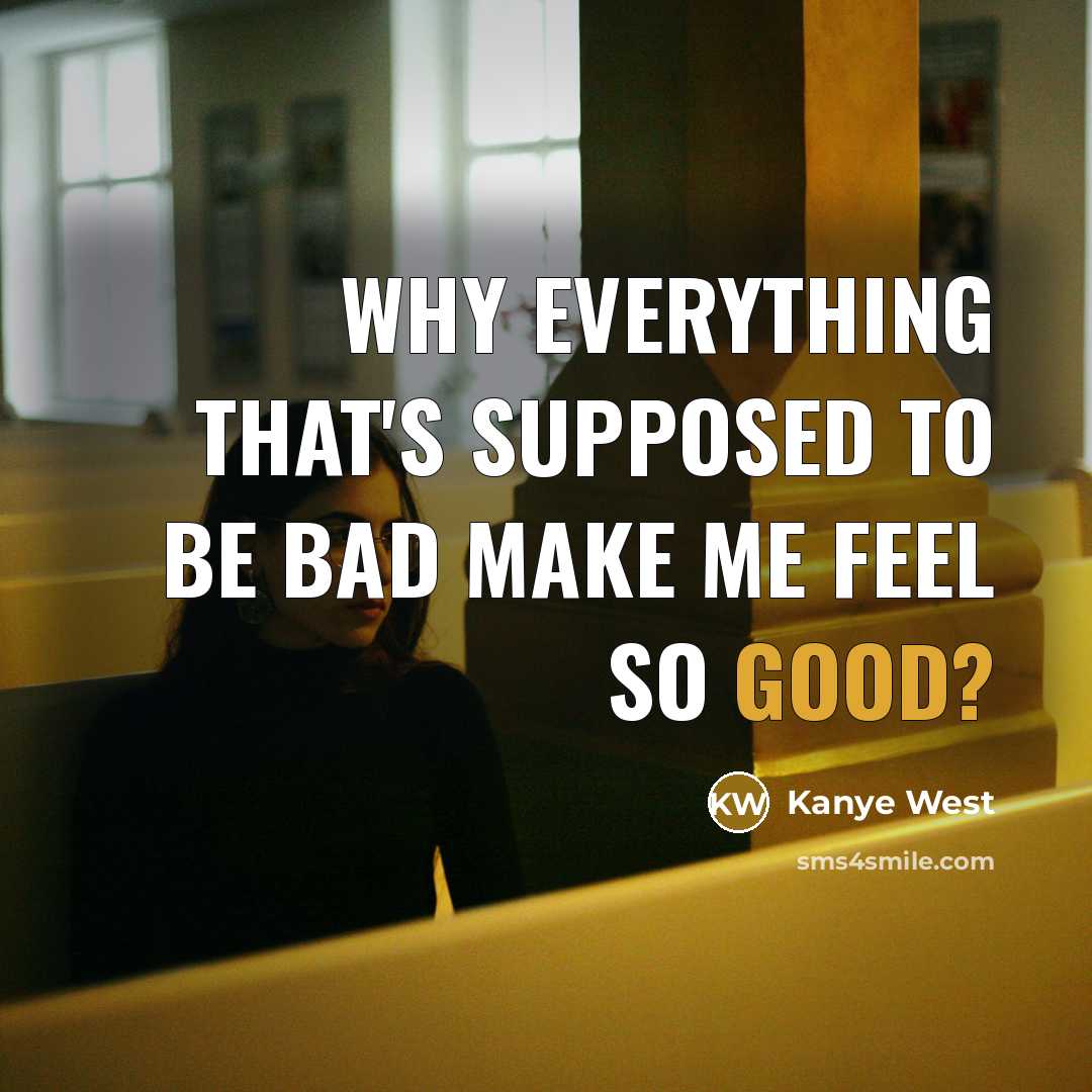 “Why everything that's supposed to be bad Make me feel so good?” quote by Kanye West