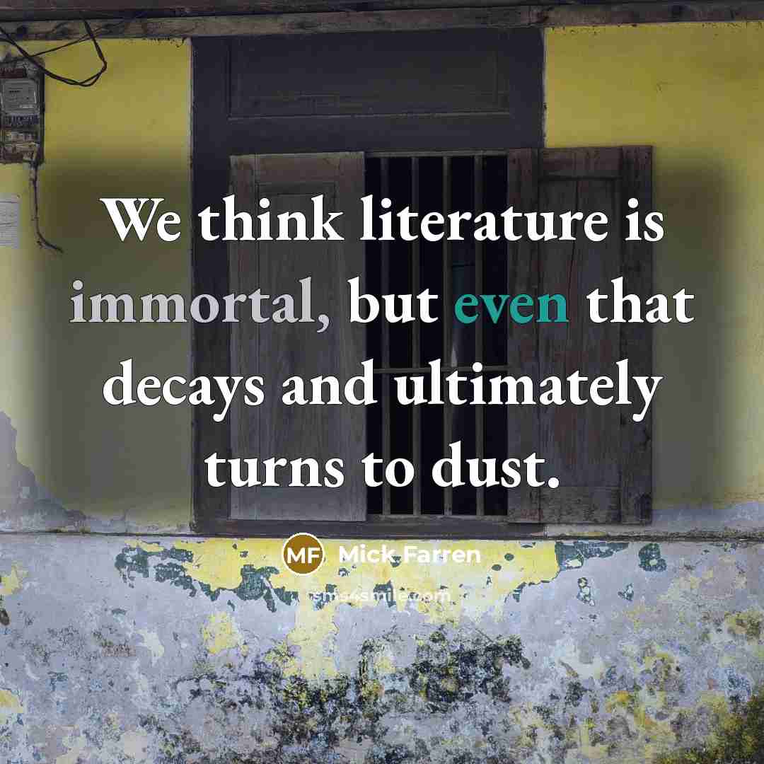 “We think literature is immortal, but even that decays and ultimately turns to dust.” quote by Mick Farren