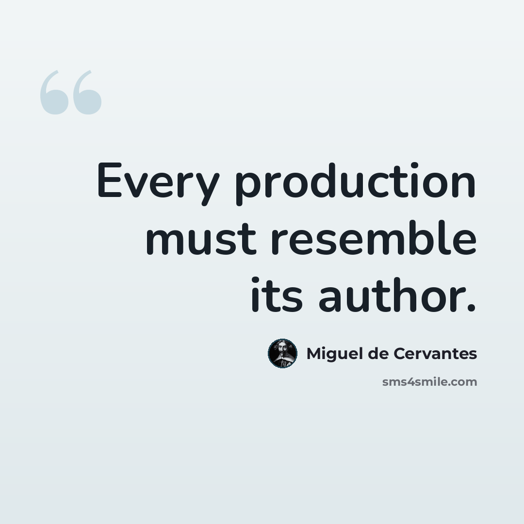 “Every production must resemble its author.” quote by Miguel de Cervantes