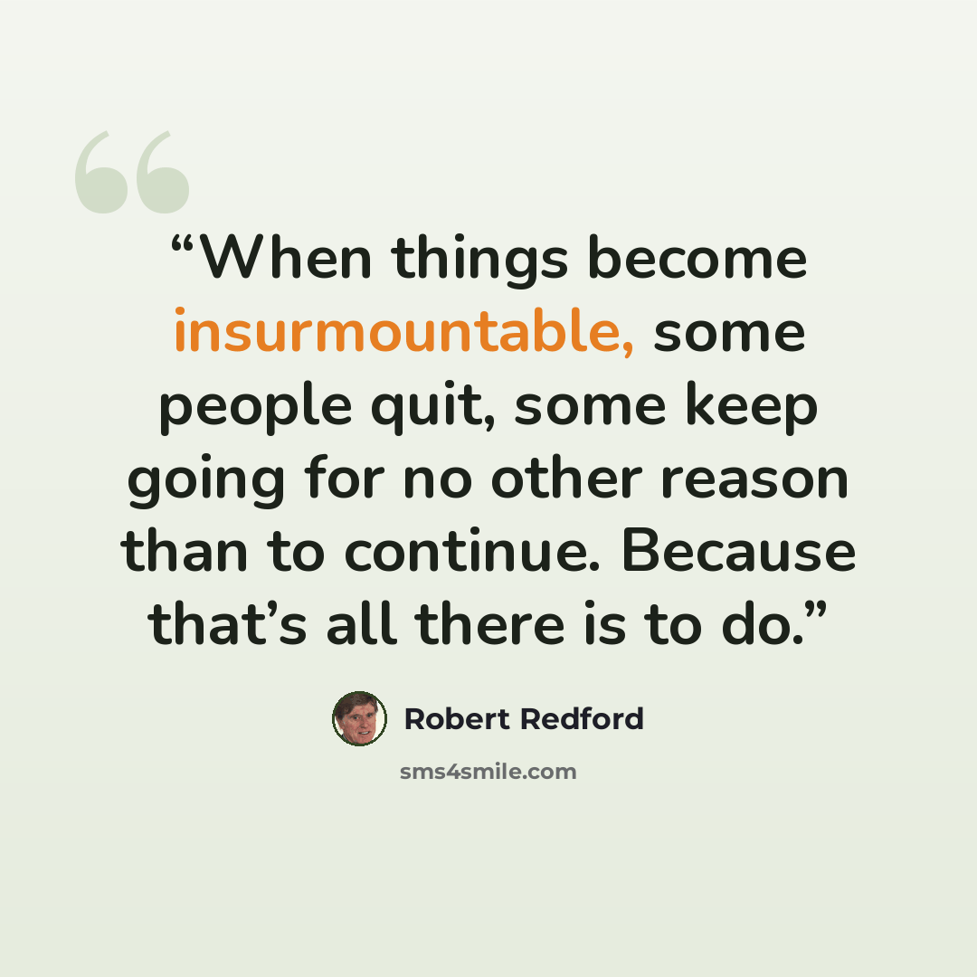“When things become insurmountable, some people quit, some keep going for no other reason than to continue. Because that’s all there is to do.” quote by Robert Redford
