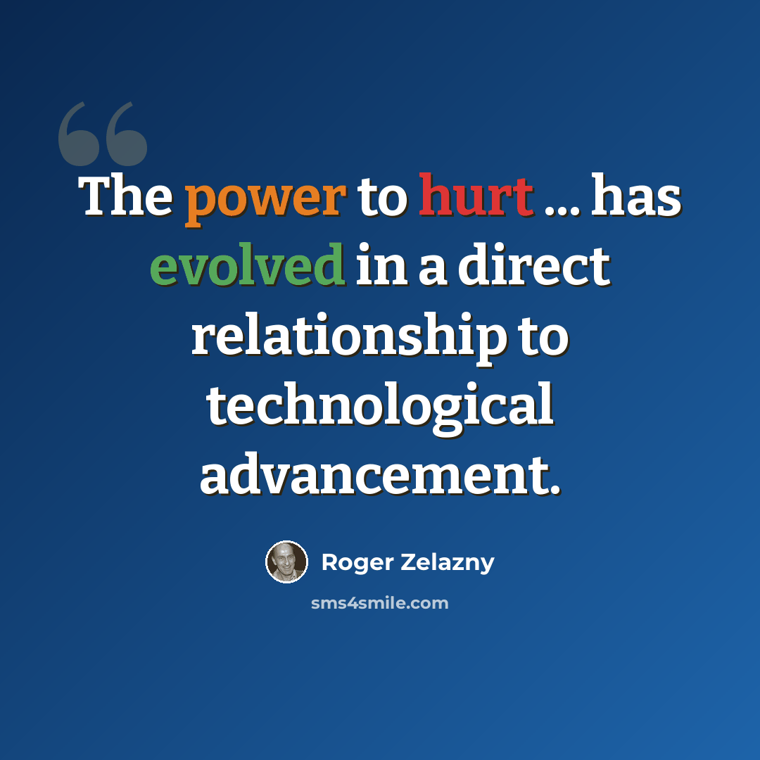 “The power to hurt ... has evolved in a direct relationship to technological advancement.” quote by Roger Zelazny
