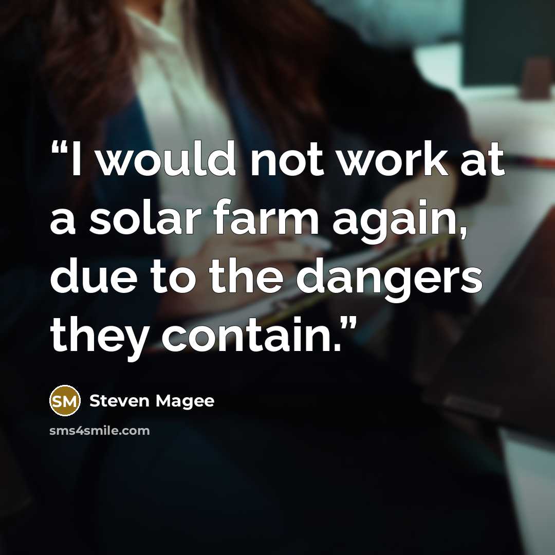 “I would not work at a solar farm again, due to the dangers they contain.” quote by Steven Magee