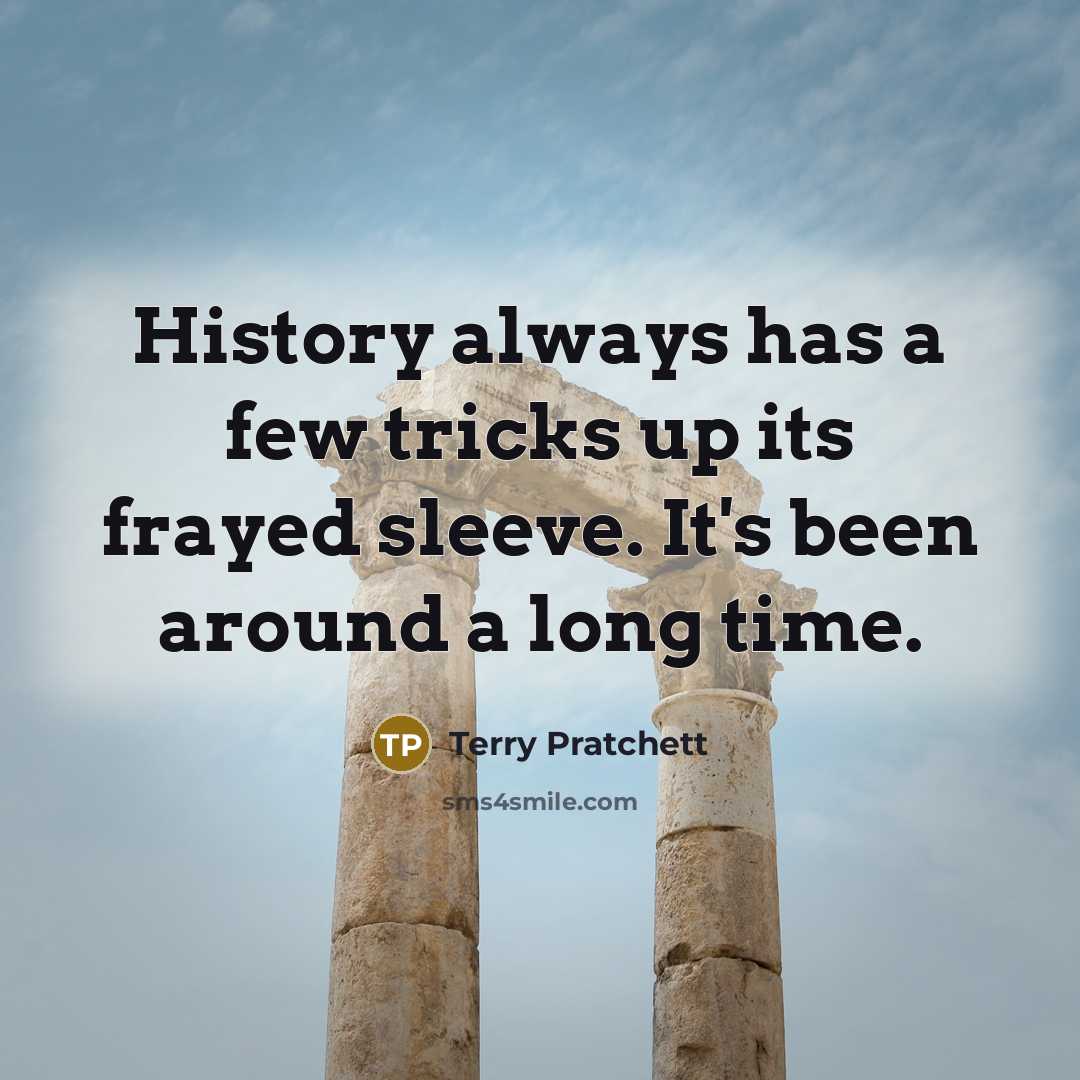 “History always has a few tricks up its frayed sleeve. It's been around a long time.” quote by Terry Pratchett