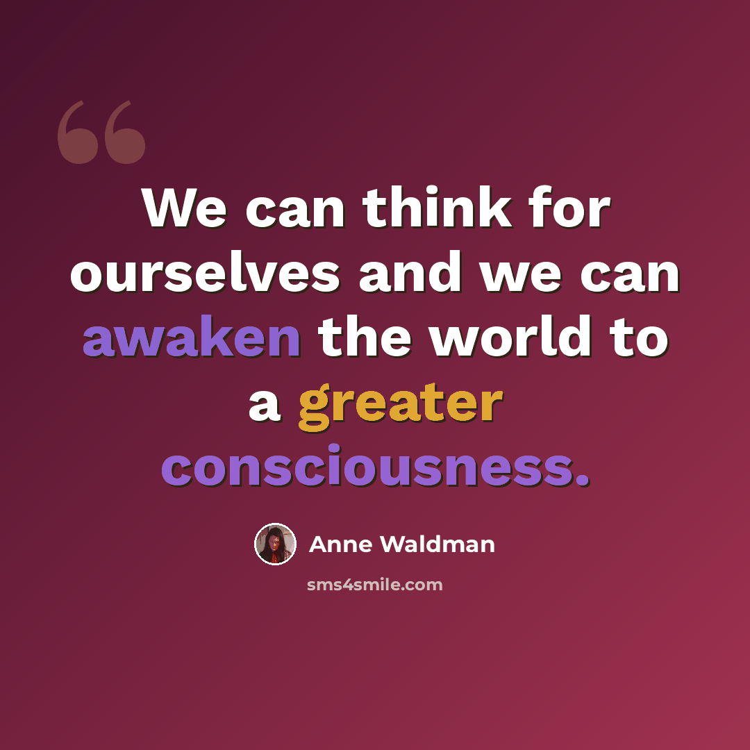 “We can think for ourselves and we can awaken the world to a greater consciousness.” quote by Anne Waldman