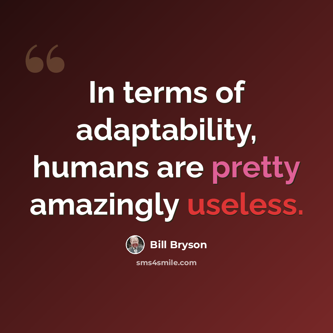 “In terms of adaptability, humans are pretty amazingly useless.” quote by Bill Bryson