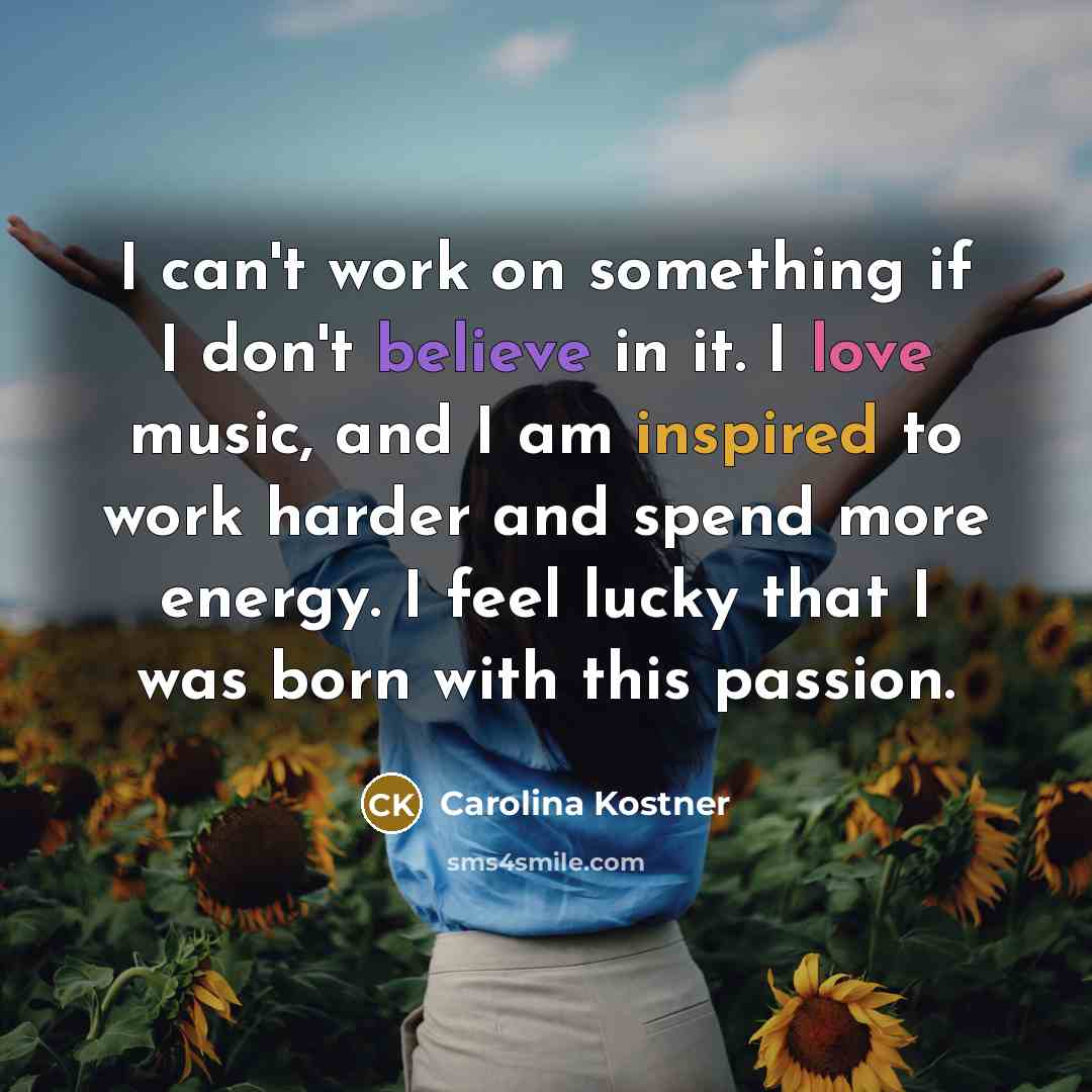 “I can't work on something if I don't believe in it. I love music, and I am inspired to work harder and spend more energy. I feel lucky that I was born with this passion.” quote by Carolina Kostner