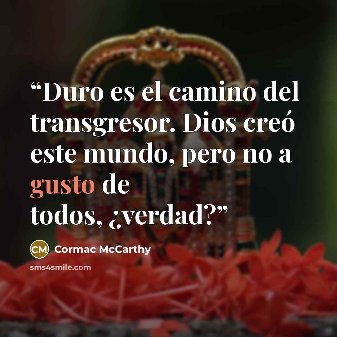 “Duro es el camino del transgresor. Dios creó este mundo, pero no a gusto de todos, ¿verdad?” quote by Cormac McCarthy