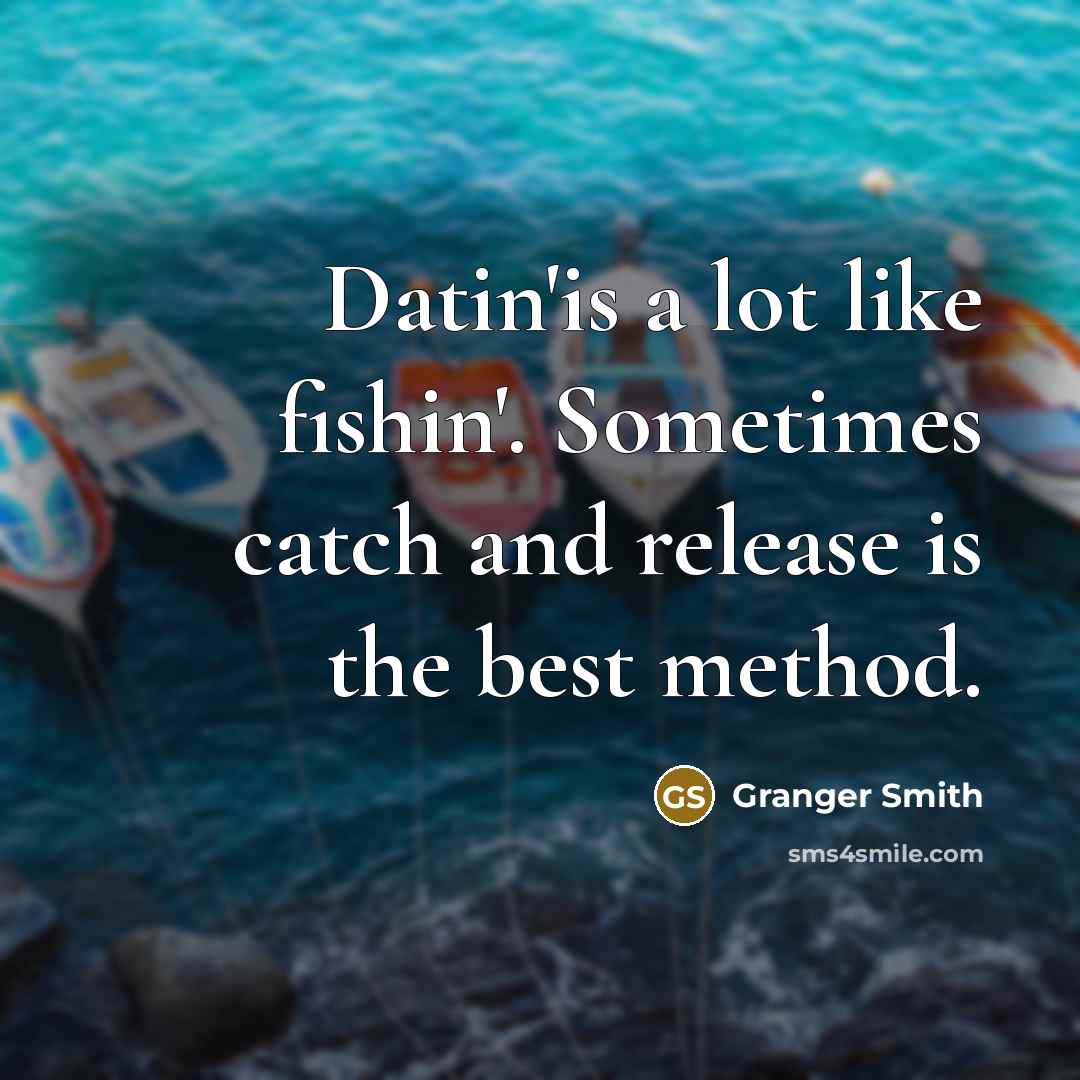 “Datin'is a lot like fishin'. Sometimes catch and release is the best method.” quote by Granger Smith
