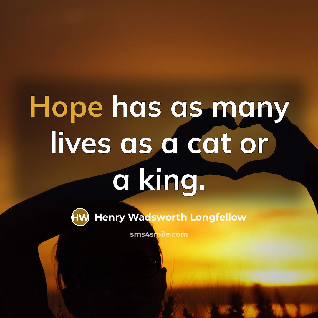 “Hope has as many lives as a cat or a king.” quote by Henry Wadsworth Longfellow