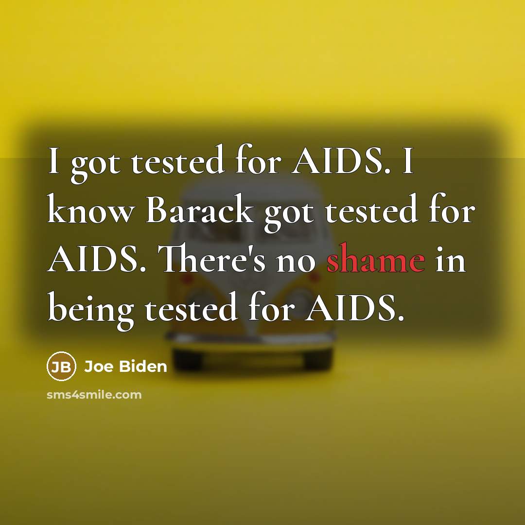 “I got tested for AIDS. I know Barack got tested for AIDS. There's no shame in being tested for AIDS.” quote by Joe Biden