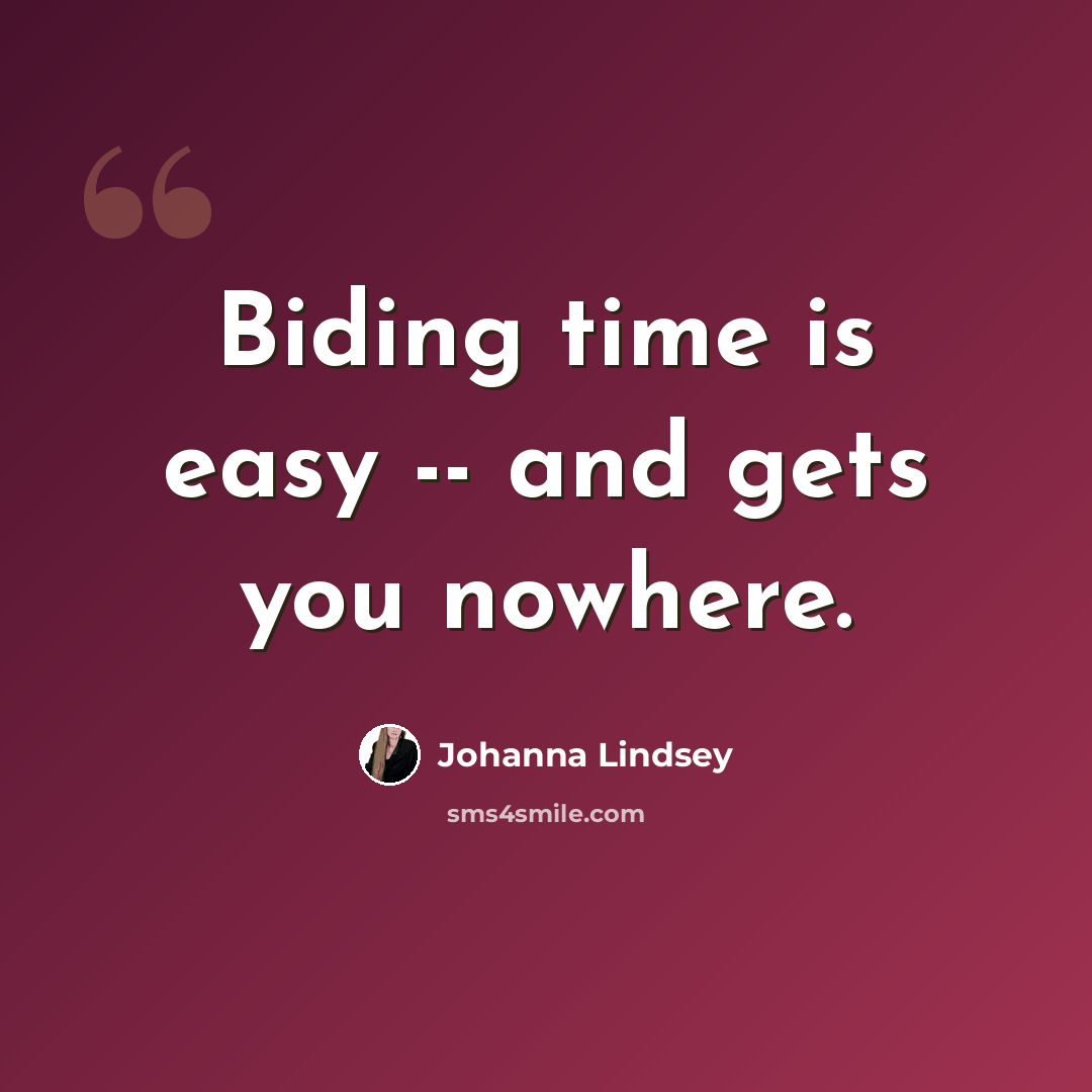 “Biding time is easy -- and gets you nowhere.” quote by Johanna Lindsey