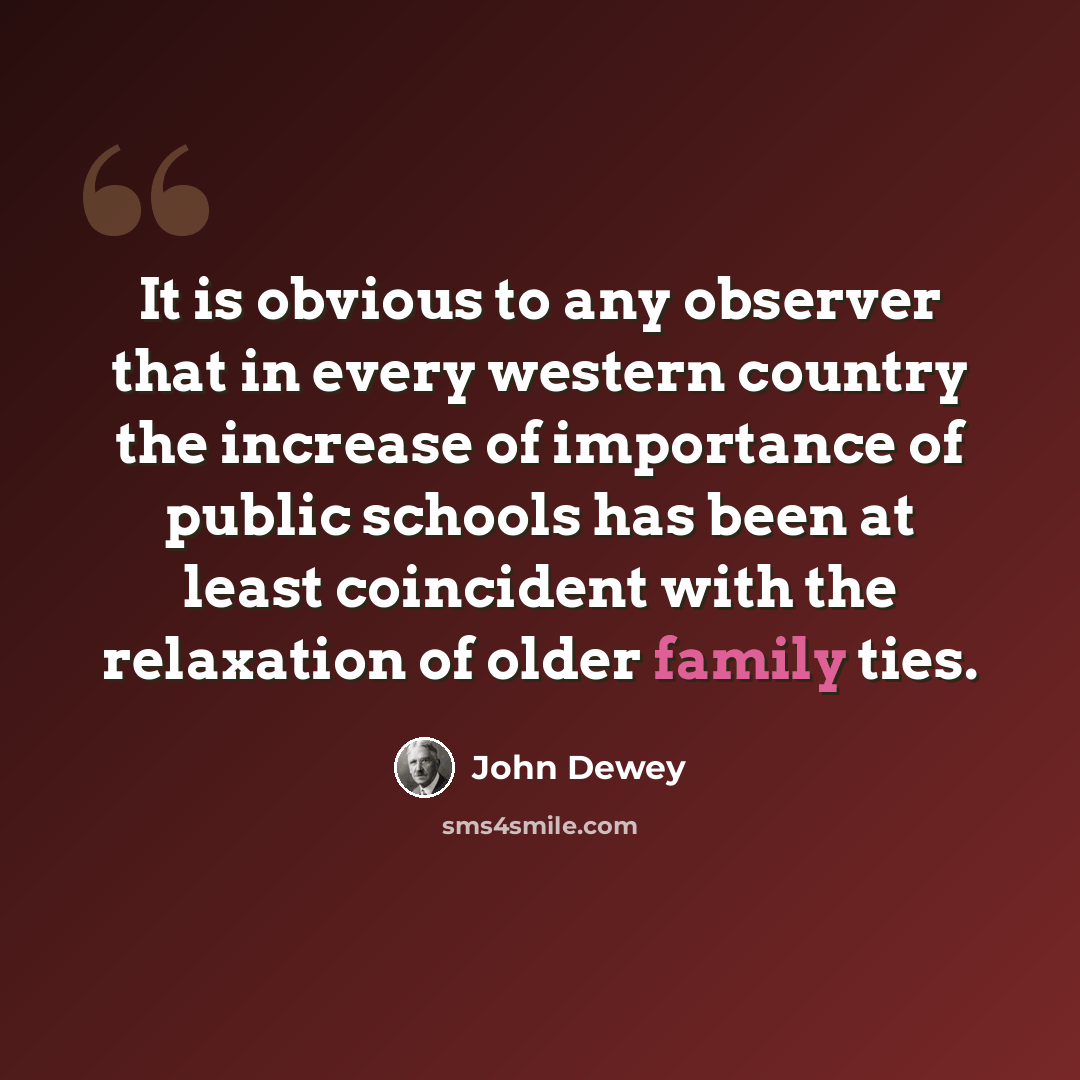 “It is obvious to any observer that in every western country the increase of importance of public schools has been at least coincident with the relaxation of older family ties.” quote by John Dewey
